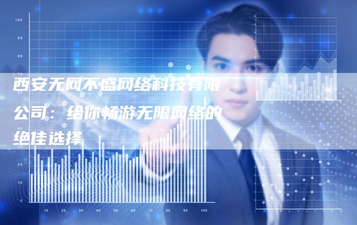 西安无网不盛网络科技有限公司：给你畅游无限网络的绝佳选择-夫唯发布外链网