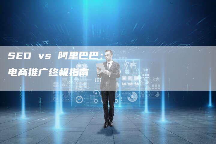 SEO vs 阿里巴巴：电商推广终极指南-夫唯发布外链网