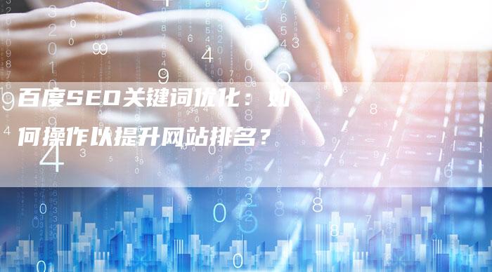 百度SEO关键词优化：如何操作以提升网站排名？-夫唯发布外链网