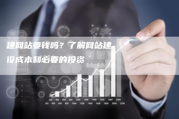 建网站要钱吗？了解网站建设成本和必要的投资