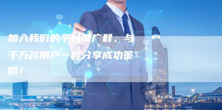 加入我们的平台推广群，与千万名用户一起分享成功策略！-夫唯发布外链网