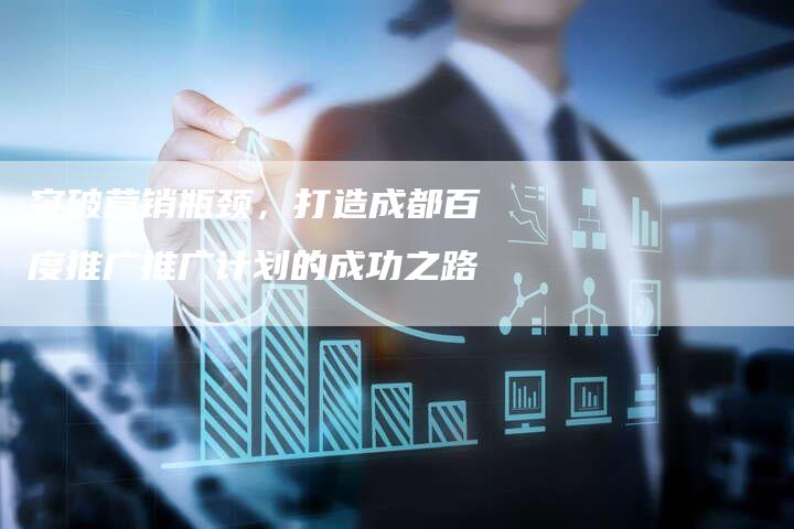 突破营销瓶颈,打造成都百度推广推广计划的成功之路-夫唯发布外链网