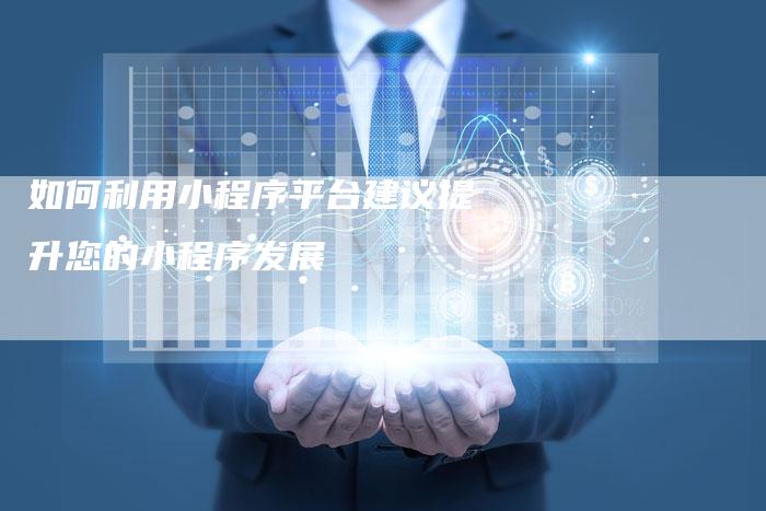 如何利用小程序平台建议提升您的小程序发展-夫唯发布外链网