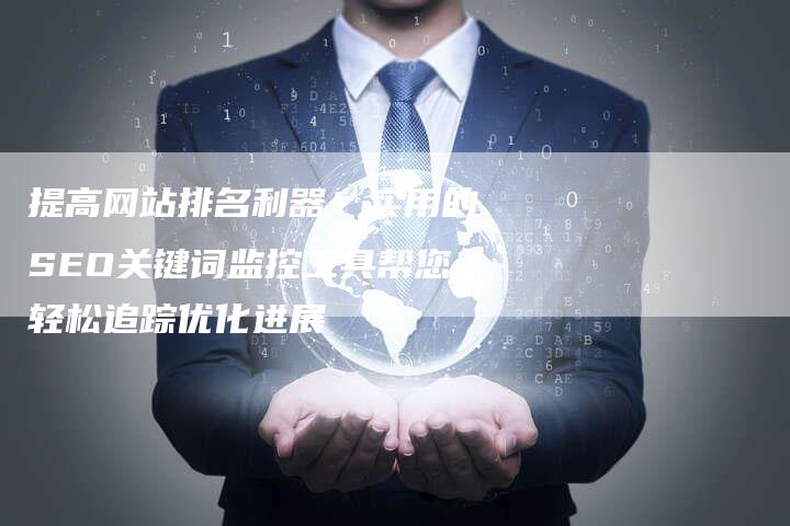 提高网站排名利器！实用的SEO关键词监控工具帮您轻松追踪优化进展-夫唯发布外链网