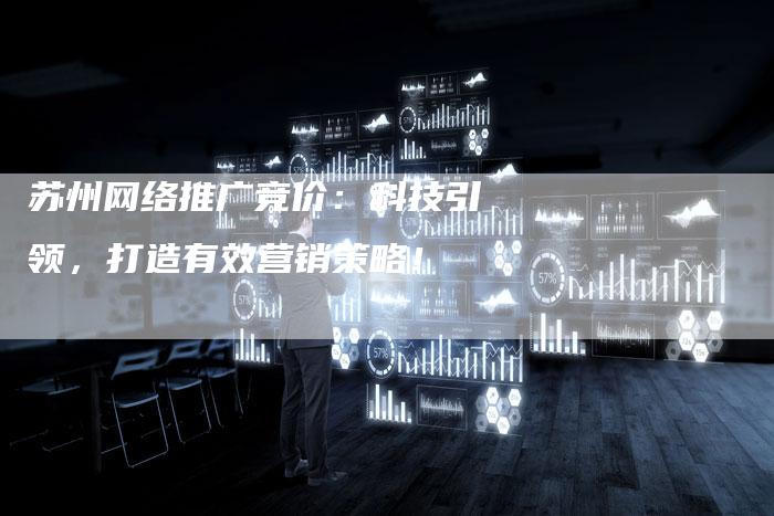 苏州网络推广竞价：科技引领，打造有效营销策略！-夫唯发布外链网