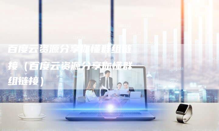 百度云资源分享你懂群组链接（百度云资源分享你懂群组链接）