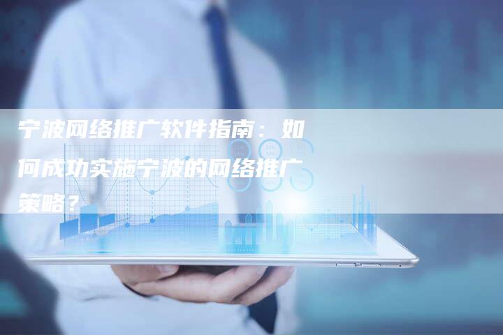 宁波网络推广软件指南：如何成功实施宁波的网络推广策略？-夫唯发布外链网