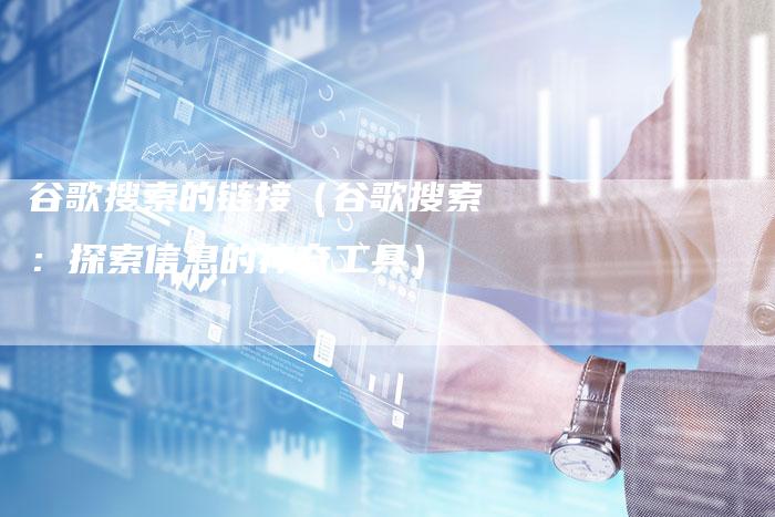 谷歌搜索的链接（谷歌搜索：探索信息的神奇工具）