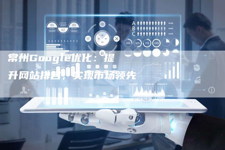 常州Google优化：提升网站排名，实现市场领先