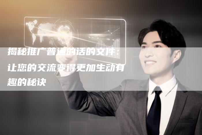 揭秘推广普通的话的文件：让您的交流变得更加生动有趣的秘诀-夫唯发布外链网