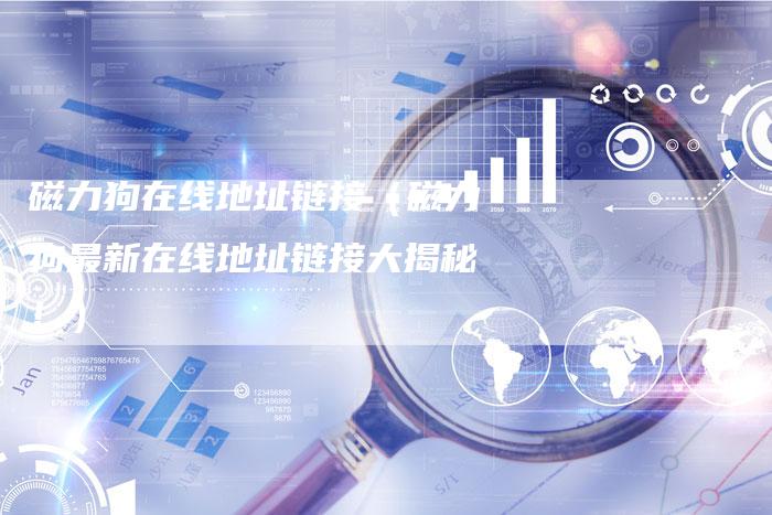 磁力狗在线地址链接（磁力狗最新在线地址链接大揭秘！）-夫唯发布外链网