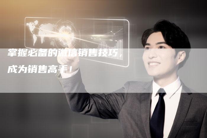 掌握必备的微信销售技巧，成为销售高手！