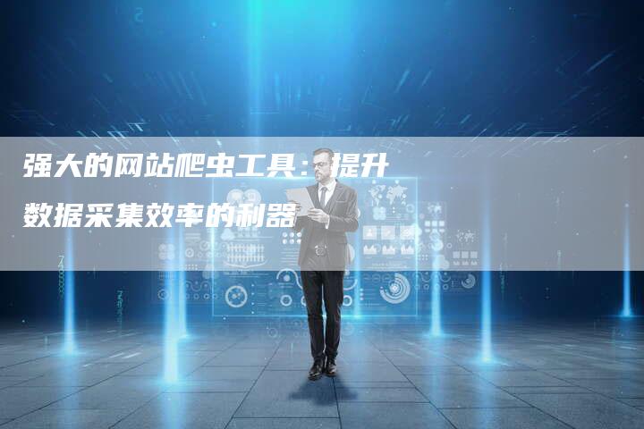 强大的网站爬虫工具：提升数据采集效率的利器-夫唯发布外链网