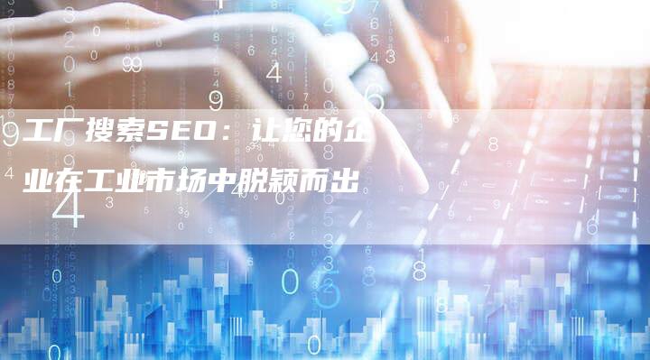 工厂搜索SEO：让您的企业在工业市场中脱颖而出