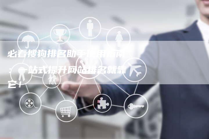 必看搜狗排名助手使用指南：一站式提升网站排名就靠它！