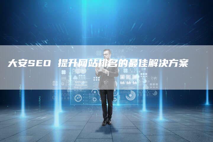大安SEO 提升网站排名的最佳解决方案