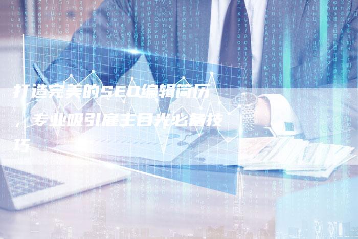 打造完美的SEO编辑简历，专业吸引雇主目光必备技巧-夫唯发布外链网