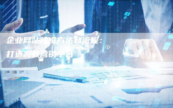 企业网站建设方法和流程：打造高效营销平台-夫唯发布外链网
