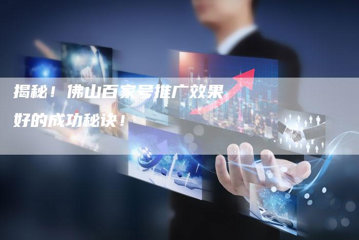 揭秘！佛山百家号推广效果好的成功秘诀！-夫唯发布外链网