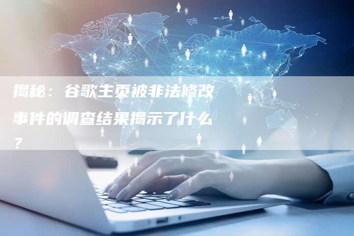 揭秘：谷歌主页被非法修改事件的调查结果揭示了什么？-夫唯发布外链网