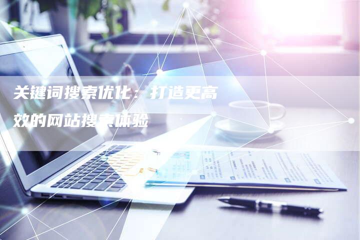 关键词搜索优化：打造更高效的网站搜索体验-夫唯发布外链网