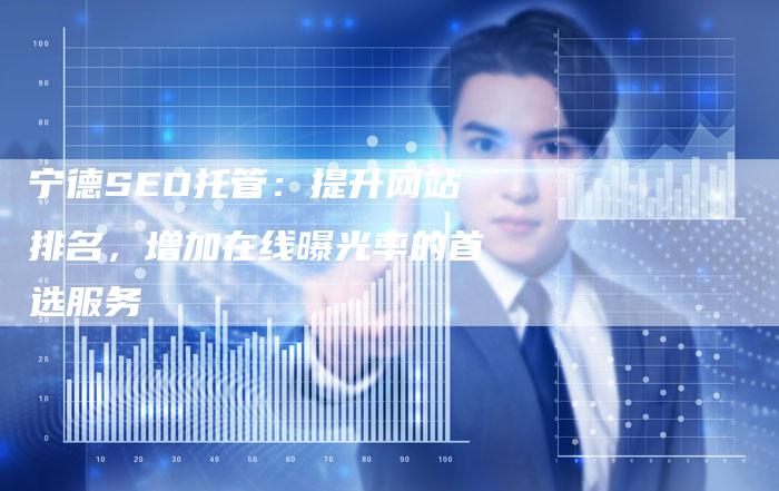 宁德SEO托管：提升网站排名，增加在线曝光率的首选服务