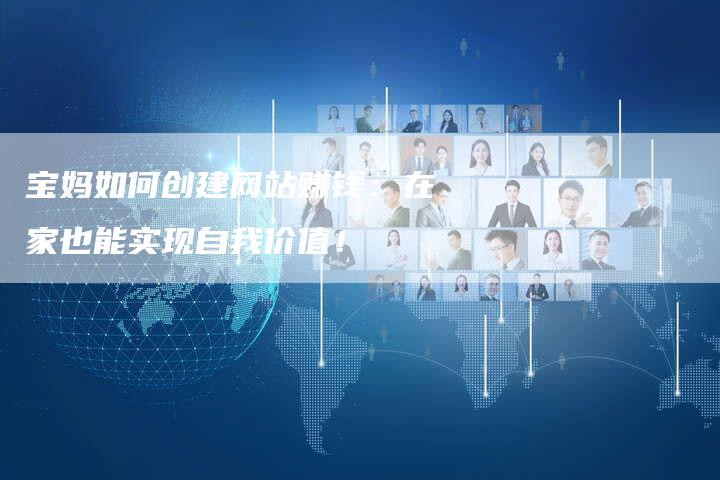 宝妈如何创建网站赚钱:在家也能实现自我价值!-夫唯发布外链网