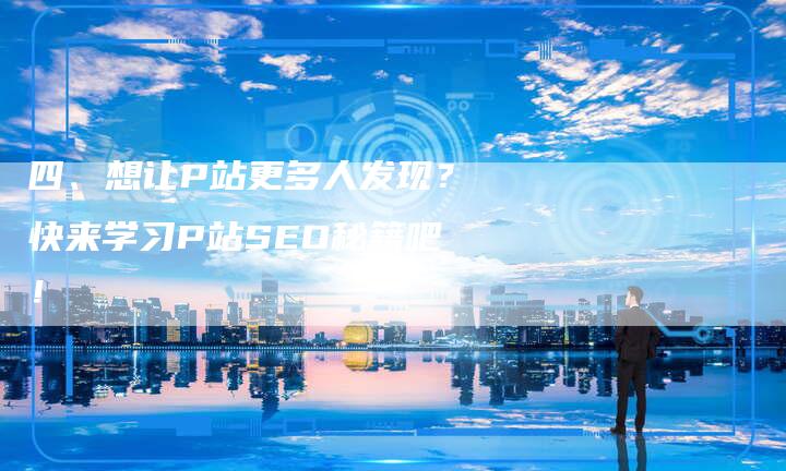 四、想让P站更多人发现？快来学习P站SEO秘籍吧！