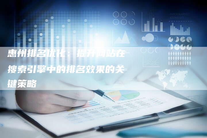 惠州排名优化：提升网站在搜索引擎中的排名效果的关键策略