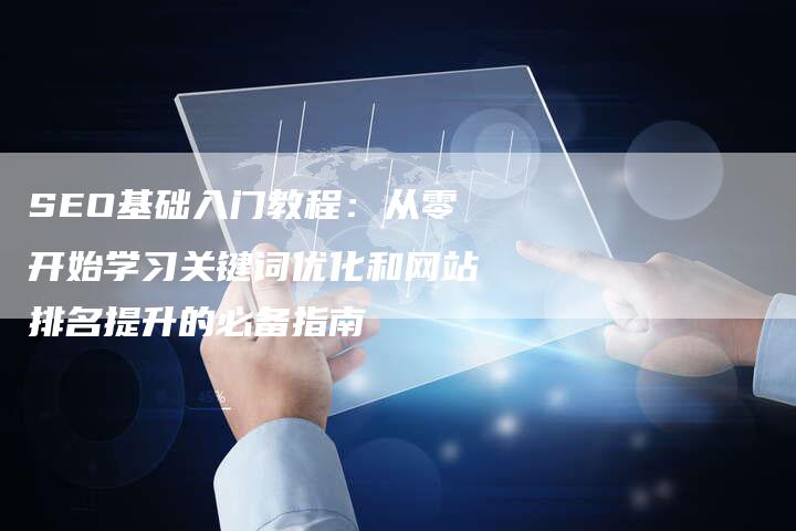 SEO基础入门教程：从零开始学习关键词优化和网站排名提升的必备指南-夫唯发布外链网