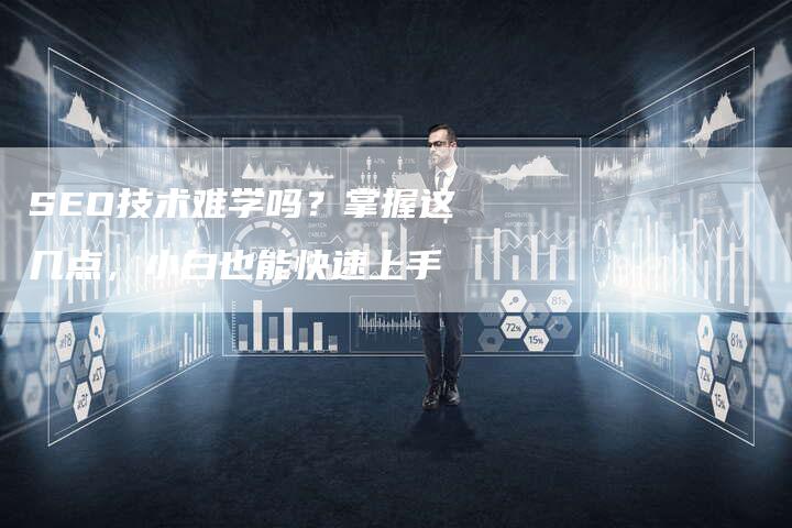 SEO技术难学吗？掌握这几点，小白也能快速上手-夫唯发布外链网