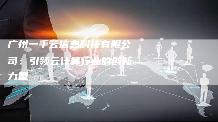 广州一手云信息科技有限公司：引领云计算行业的创新力量-夫唯发布外链网