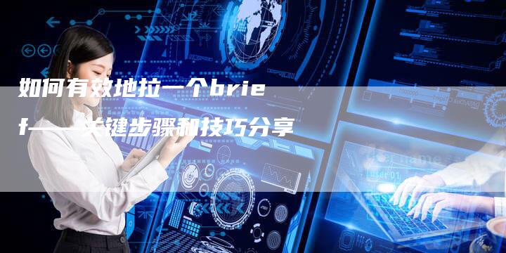 如何有效地拉一个brief——关键步骤和技巧分享-夫唯发布外链网