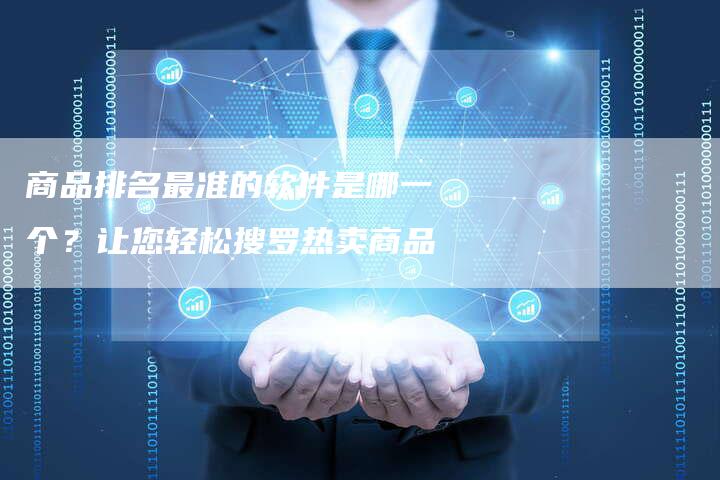 商品排名最准的软件是哪一个？让您轻松搜罗热卖商品-夫唯发布外链网