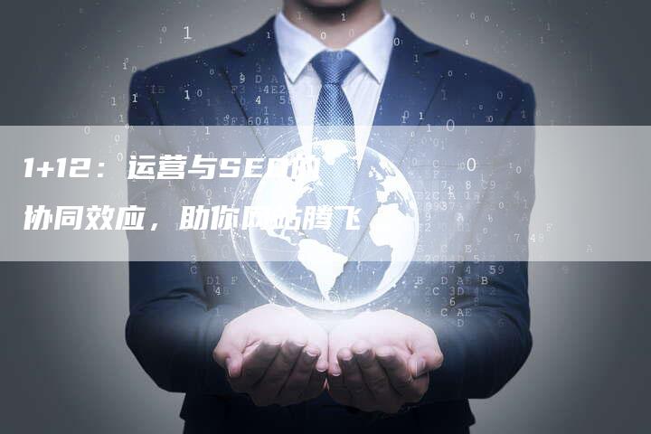 1+12：运营与SEO的协同效应，助你网站腾飞-夫唯发布外链网