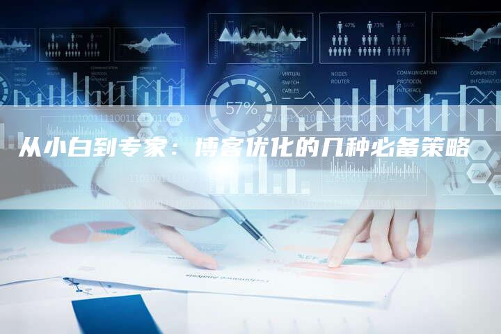从小白到专家：博客优化的几种必备策略-夫唯发布外链网