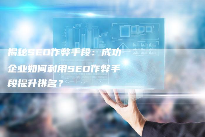 揭秘SEO作弊手段：成功企业如何利用SEO作弊手段提升排名？-夫唯发布外链网