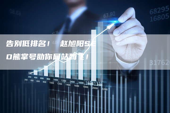 告别低排名！ 赵旭阳SEO熊掌号助你网站腾飞！-夫唯发布外链网