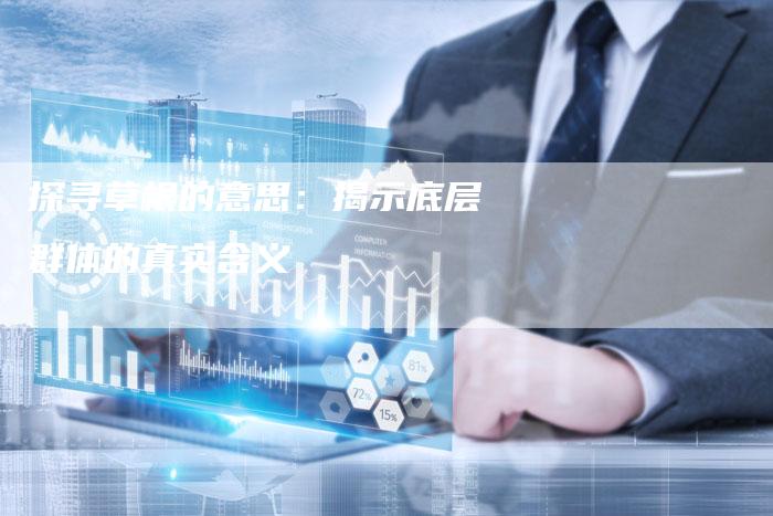 探寻草根的意思：揭示底层群体的真实含义-夫唯发布外链网