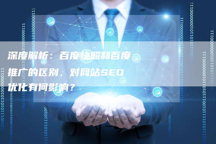深度解析：百度快照和百度推广的区别，对网站SEO优化有何影响？-夫唯发布外链网