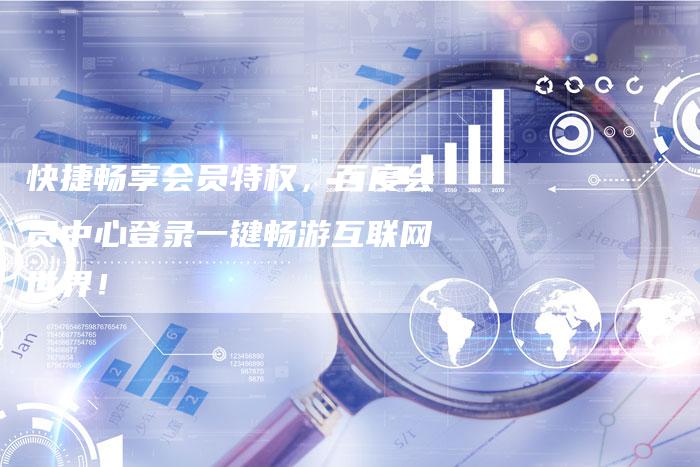 快捷畅享会员特权,百度会员中心登录一键畅游互联网世界!-夫唯发布外链网