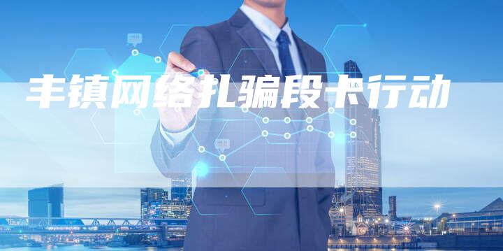 丰镇网络扎骗段卡行动-夫唯发布外链网