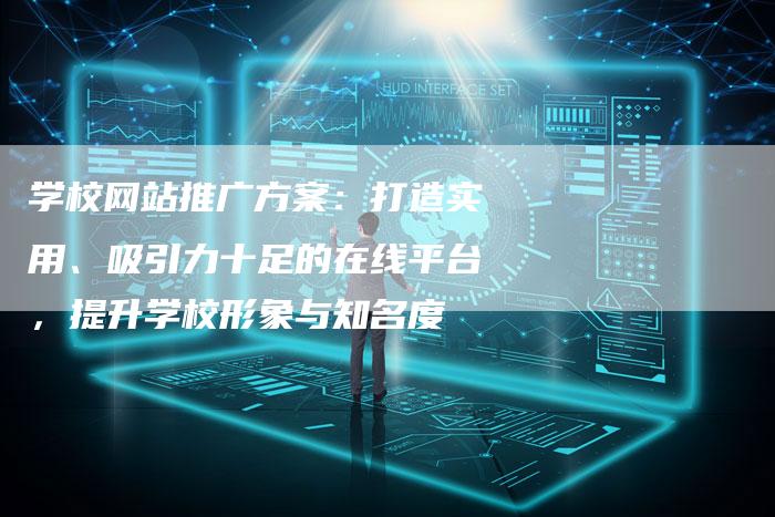 学校网站推广方案：打造实用、吸引力十足的在线平台，提升学校形象与知名度-夫唯发布外链网