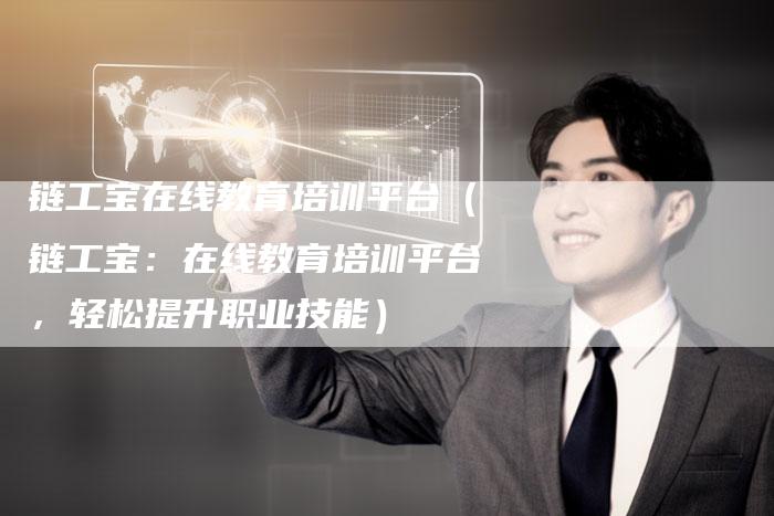 链工宝在线教育培训平台(链工宝:在线教育培训平台,轻松提升职业技能)-夫唯发布外链网