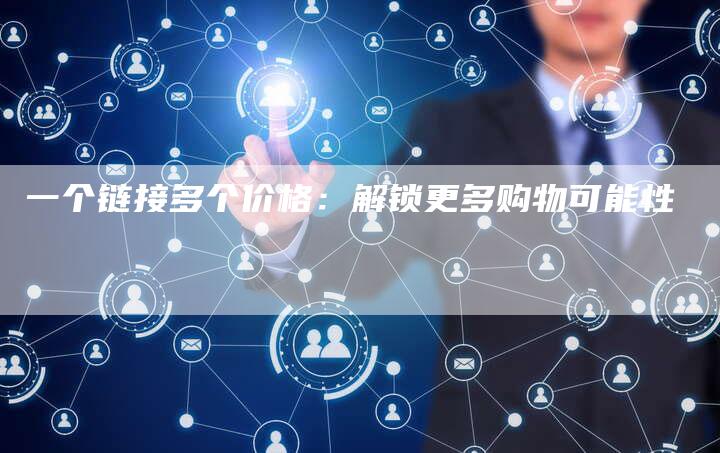 一个链接多个价格：解锁更多购物可能性-夫唯发布外链网