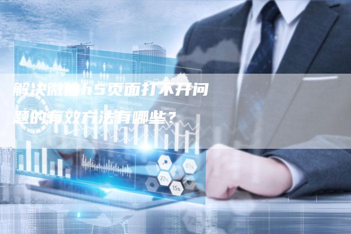 解决微信h5页面打不开问题的有效方法有哪些？-夫唯发布外链网