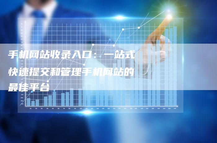 手机网站收录入口：一站式快速提交和管理手机网站的最佳平台-夫唯发布外链网