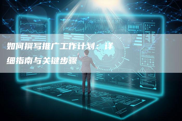 如何撰写推广工作计划：详细指南与关键步骤