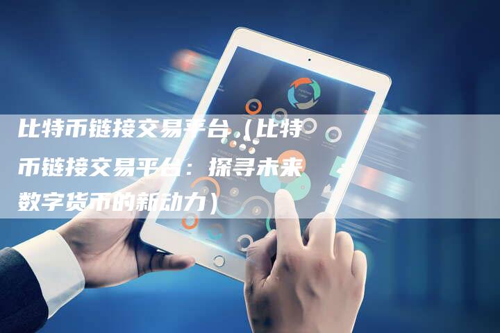 比特币链接交易平台（比特币链接交易平台：探寻未来数字货币的新动力）-夫唯发布外链网