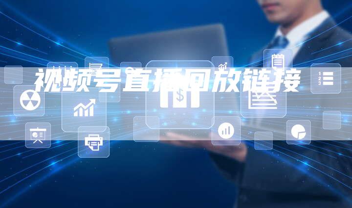 视频号直播回放链接-夫唯发布外链网